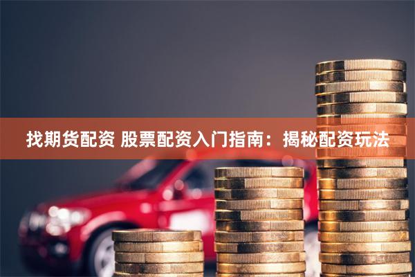 找期货配资 股票配资入门指南：揭秘配资玩法
