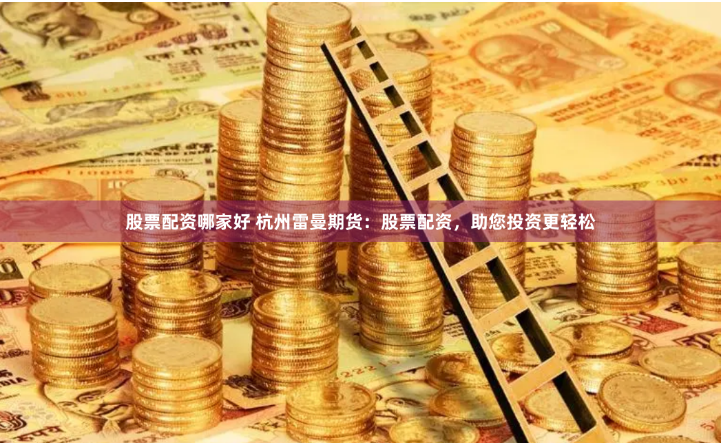 股票配资哪家好 杭州雷曼期货：股票配资，助您投资更轻松
