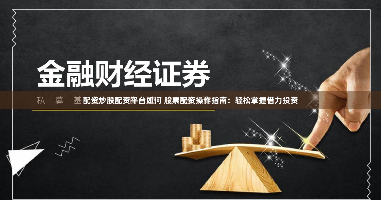 配资炒股配资平台如何 股票配资操作指南：轻松掌握借力投资