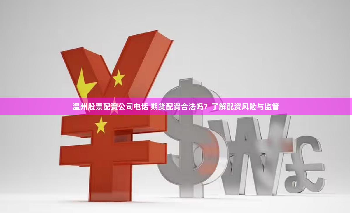 温州股票配资公司电话 期货配资合法吗？了解配资风险与监管