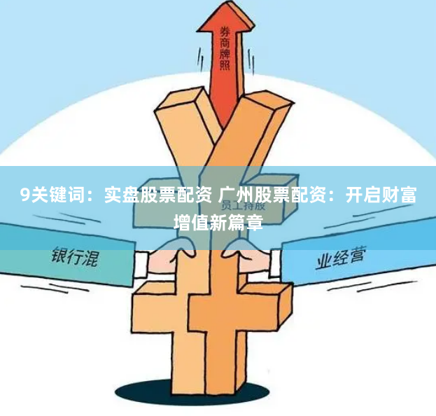 9关键词：实盘股票配资 广州股票配资：开启财富增值新篇章