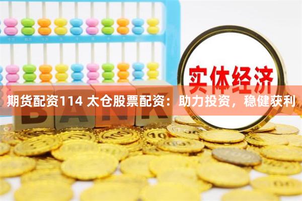 期货配资114 太仓股票配资：助力投资，稳健获利