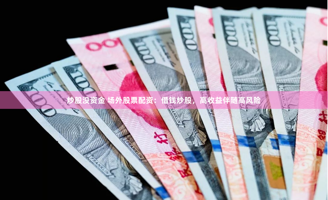 炒股没资金 场外股票配资：借钱炒股，高收益伴随高风险