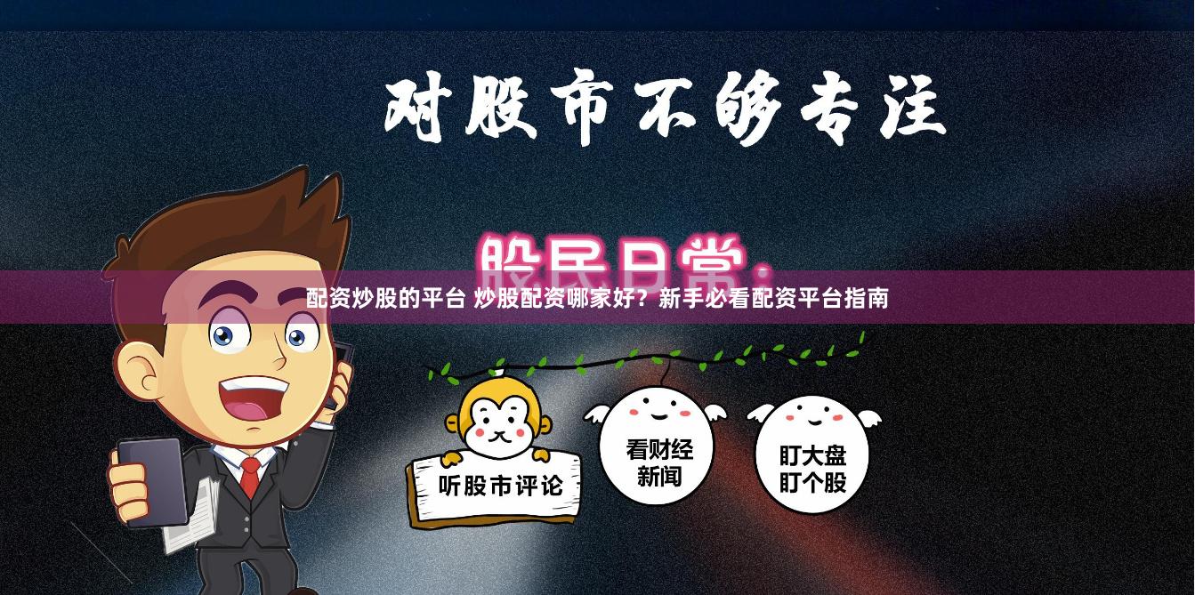 配资炒股的平台 炒股配资哪家好？新手必看配资平台指南