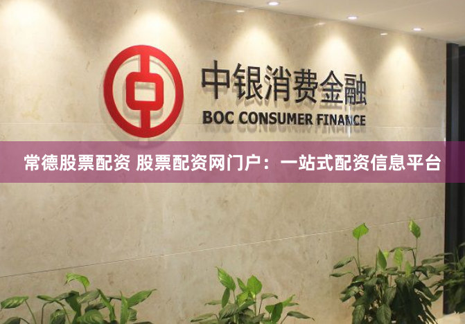 常德股票配资 股票配资网门户：一站式配资信息平台