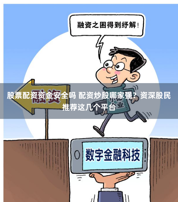 股票配资资金安全吗 配资炒股哪家强？资深股民推荐这几个平台