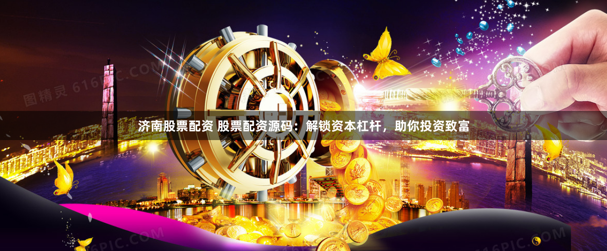 济南股票配资 股票配资源码：解锁资本杠杆，助你投资致富