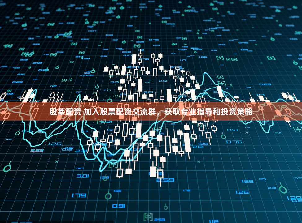 股莘配资 加入股票配资交流群，获取专业指导和投资策略