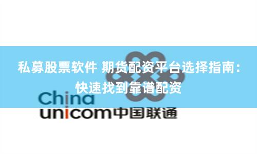 私募股票软件 期货配资平台选择指南：快速找到靠谱配资