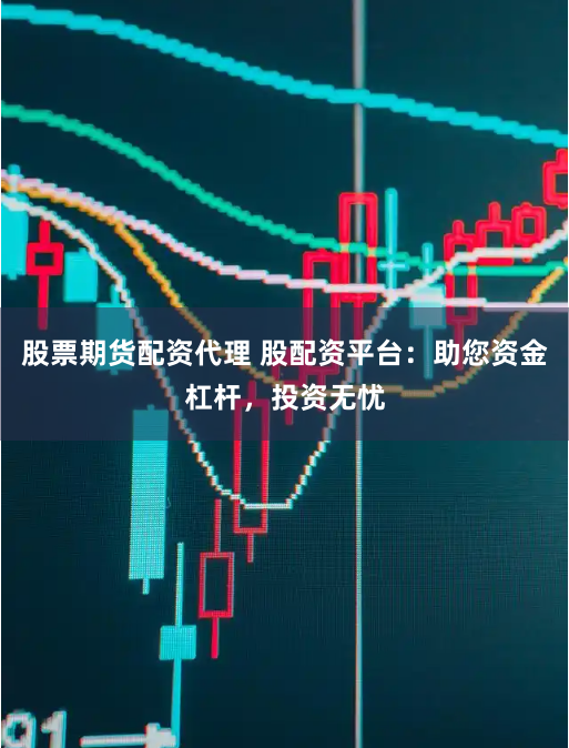 股票期货配资代理 股配资平台：助您资金杠杆，投资无忧