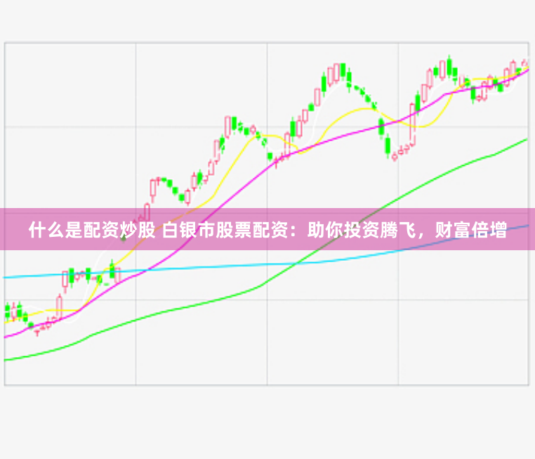 什么是配资炒股 白银市股票配资：助你投资腾飞，财富倍增