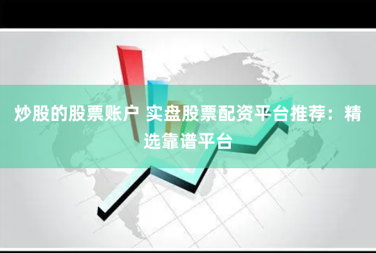 炒股的股票账户 实盘股票配资平台推荐：精选靠谱平台