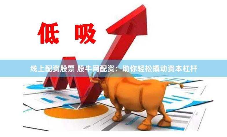 线上配资股票 股牛网配资：助你轻松撬动资本杠杆