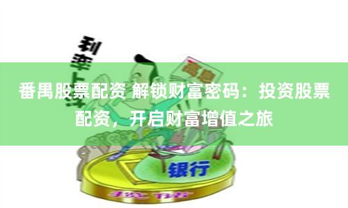 番禺股票配资 解锁财富密码：投资股票配资，开启财富增值之旅