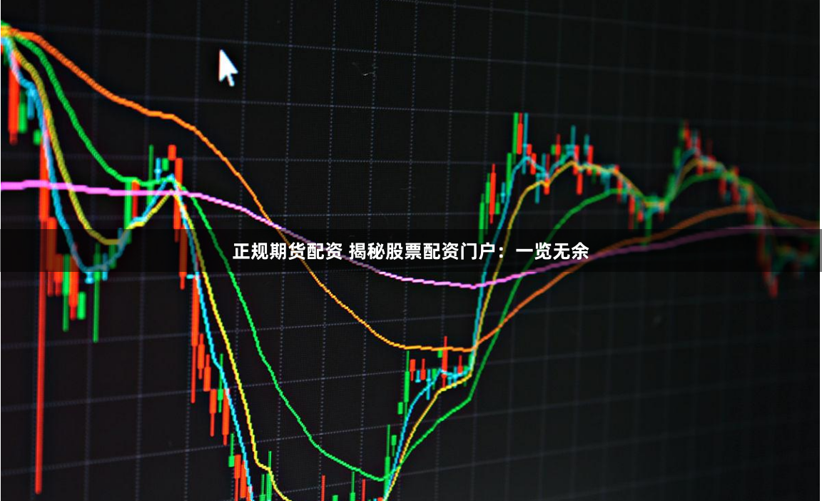 正规期货配资 揭秘股票配资门户：一览无余