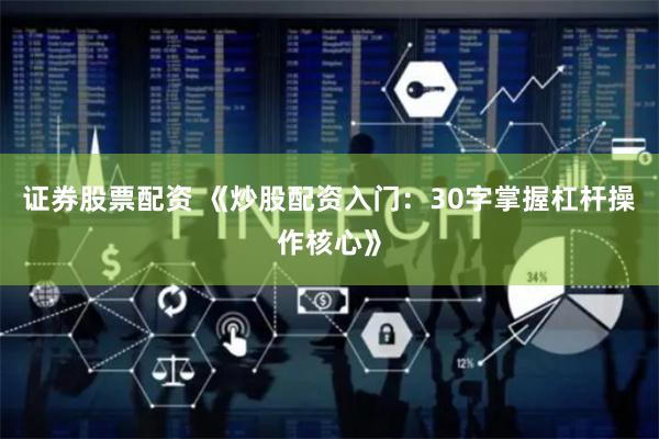证券股票配资 《炒股配资入门：30字掌握杠杆操作核心》