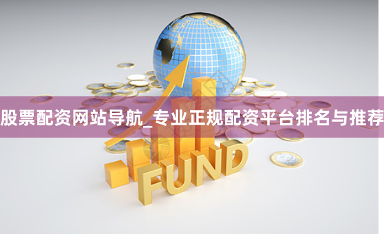 股票配资网站导航_专业正规配资平台排名与推荐