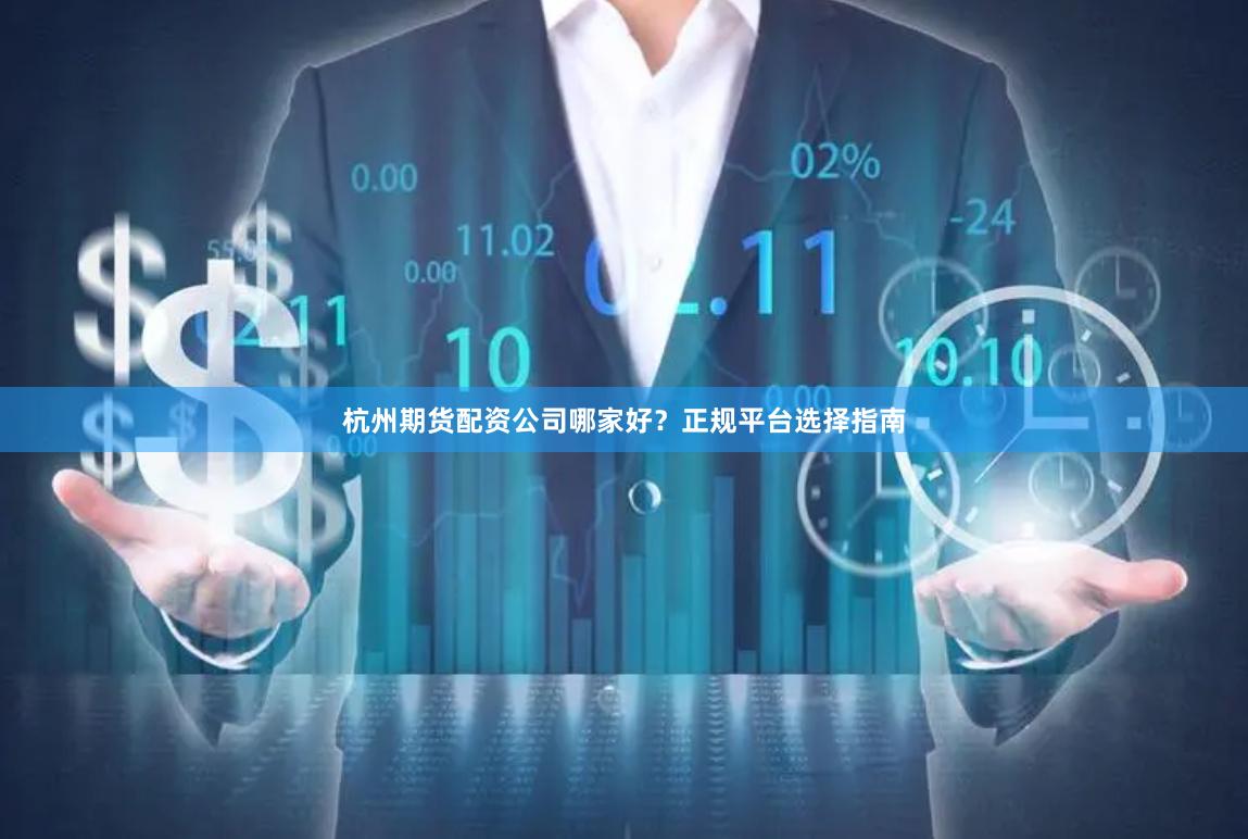 杭州期货配资公司哪家好？正规平台选择指南