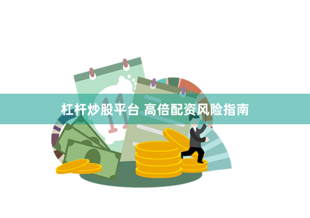 杠杆炒股平台 高倍配资风险指南