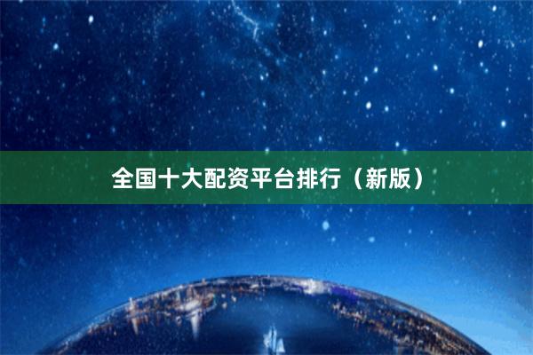 全国十大配资平台排行（新版）