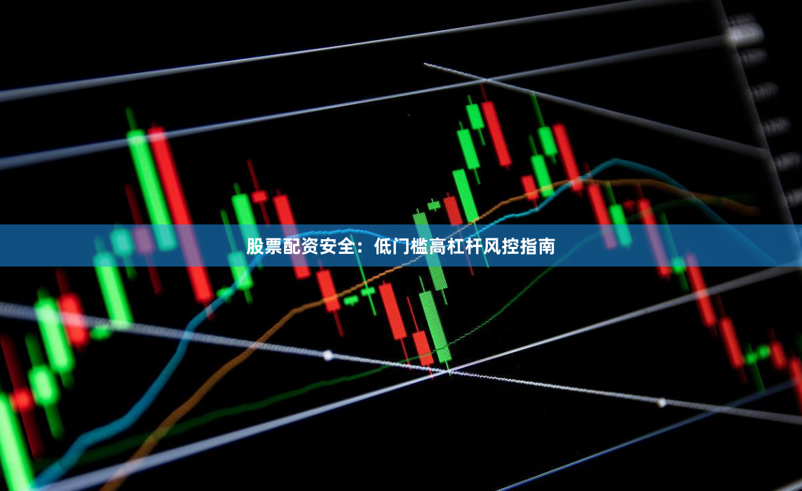股票配资安全：低门槛高杠杆风控指南
