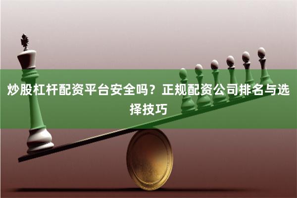 炒股杠杆配资平台安全吗？正规配资公司排名与选择技巧