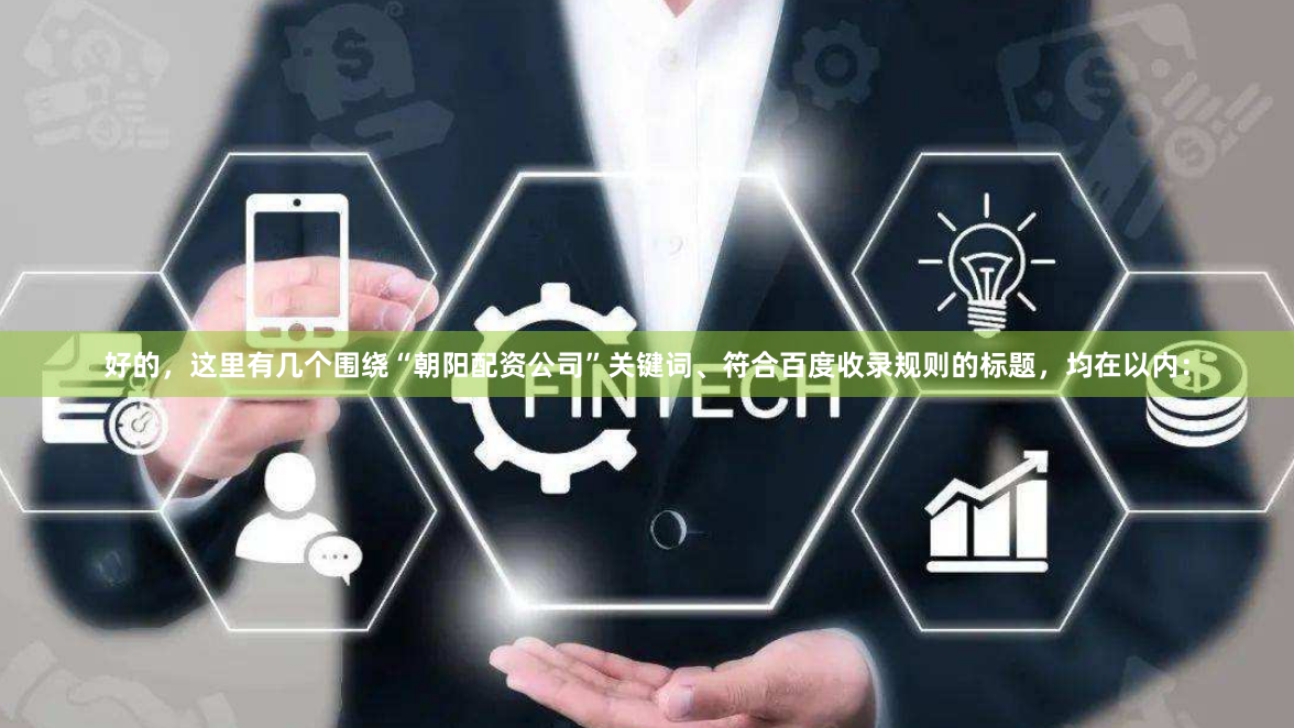 好的，这里有几个围绕“朝阳配资公司”关键词、符合百度收录规则的标题，均在以内：