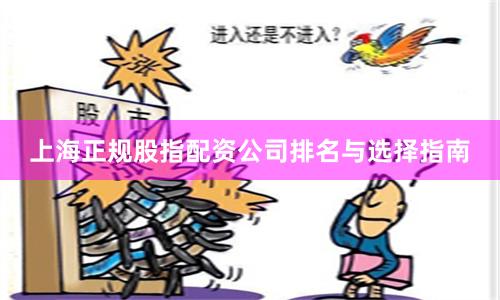 上海正规股指配资公司排名与选择指南