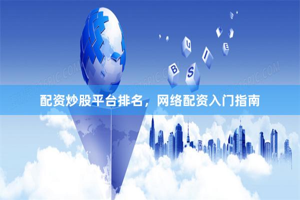 配资炒股平台排名，网络配资入门指南