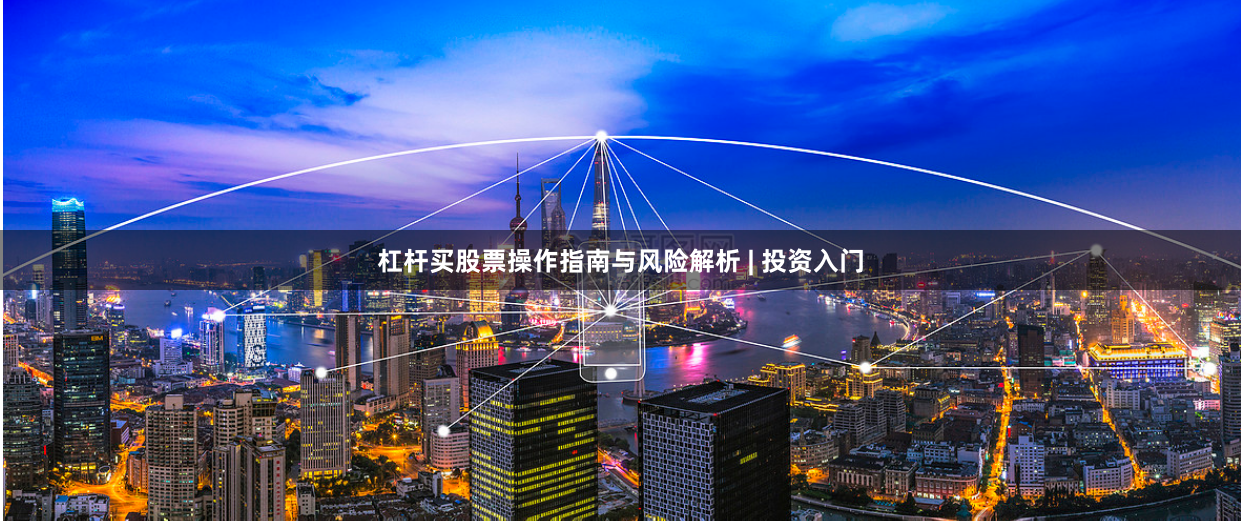 杠杆买股票操作指南与风险解析 | 投资入门